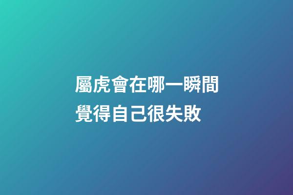屬虎會在哪一瞬間覺得自己很失敗