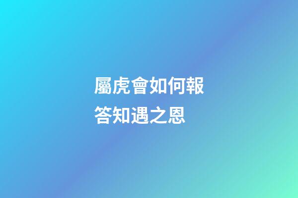 屬虎會如何報答知遇之恩