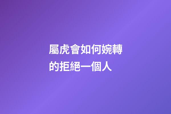 屬虎會如何婉轉的拒絕一個人