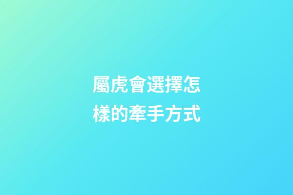 屬虎會選擇怎樣的牽手方式