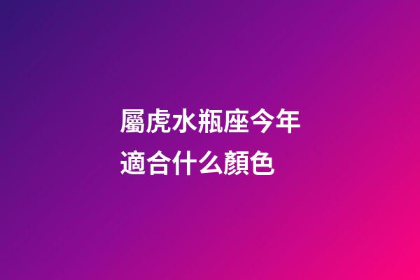 屬虎水瓶座今年適合什么顏色-第1張-星座運勢-玄機派