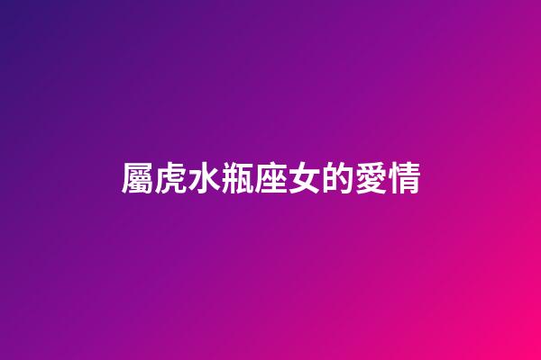 屬虎水瓶座女的愛情-第1張-星座運勢-玄機派