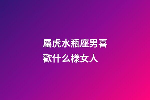 屬虎水瓶座男喜歡什么樣女人-第1張-星座運勢-玄機派