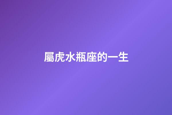 屬虎水瓶座的一生-第1張-星座運勢-玄機派