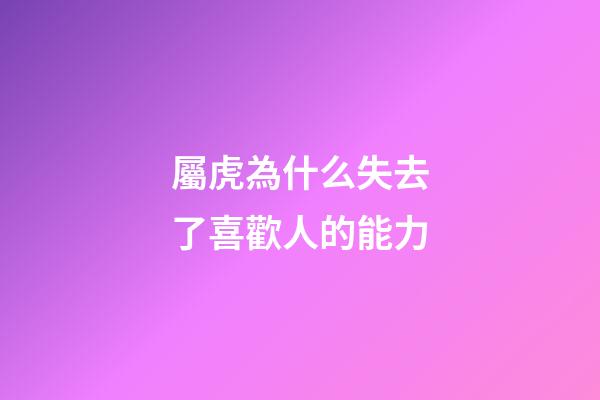 屬虎為什么失去了喜歡人的能力