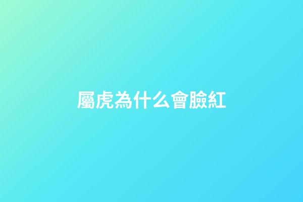 屬虎為什么會臉紅