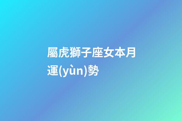 屬虎獅子座女本月運(yùn)勢-第1張-星座運(yùn)勢-玄機(jī)派