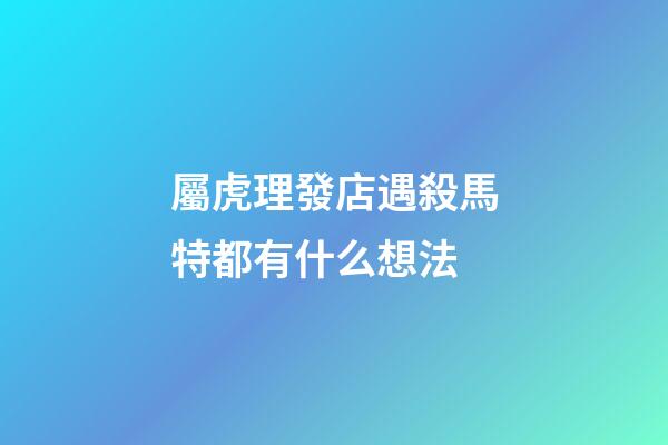 屬虎理發店遇殺馬特都有什么想法
