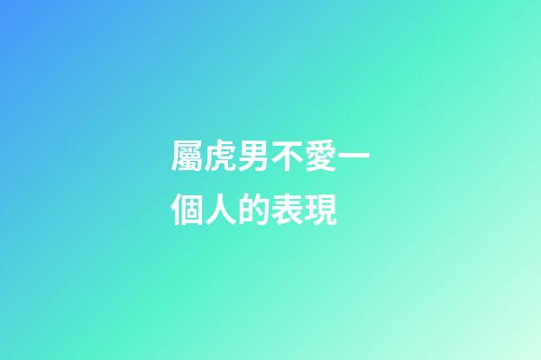 屬虎男不愛一個人的表現