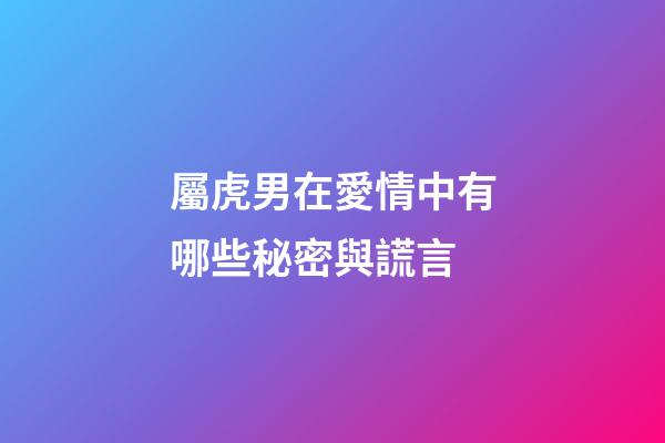 屬虎男在愛情中有哪些秘密與謊言