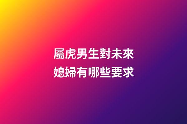 屬虎男生對未來媳婦有哪些要求