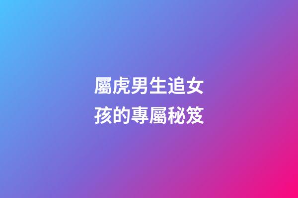 屬虎男生追女孩的專屬秘笈