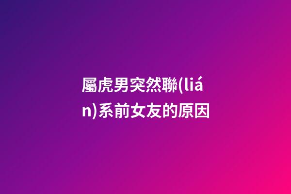 屬虎男突然聯(lián)系前女友的原因