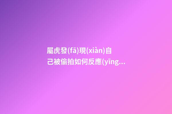 屬虎發(fā)現(xiàn)自己被偷拍如何反應(yīng)