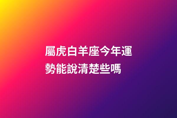 屬虎白羊座今年運勢能說清楚些嗎-第1張-星座運勢-玄機派