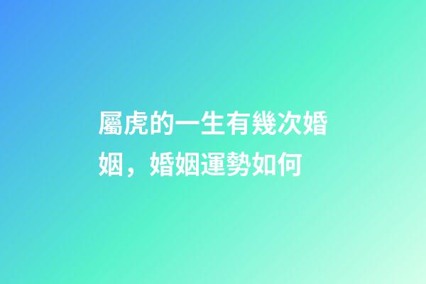 屬虎的一生有幾次婚姻，婚姻運勢如何