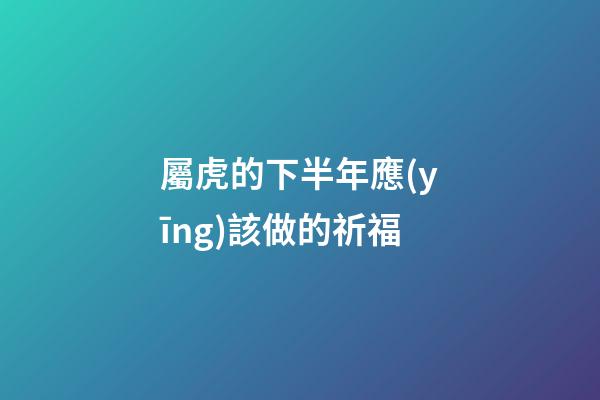 屬虎的下半年應(yīng)該做的祈福