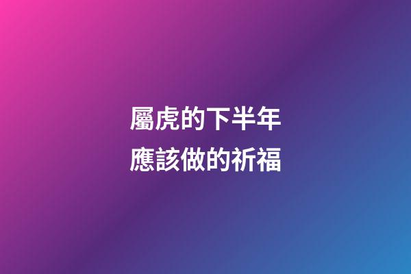 屬虎的下半年應該做的祈福