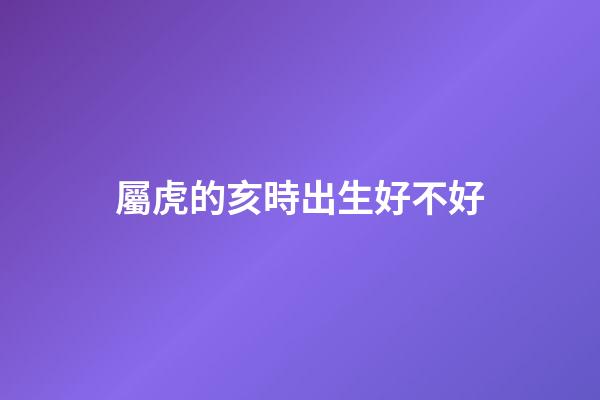 屬虎的亥時出生好不好