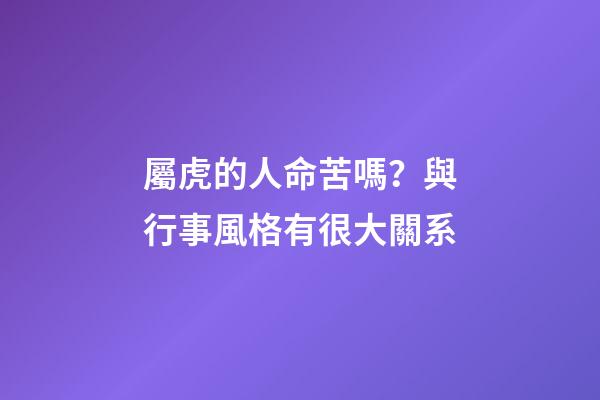 屬虎的人命苦嗎？與行事風格有很大關系