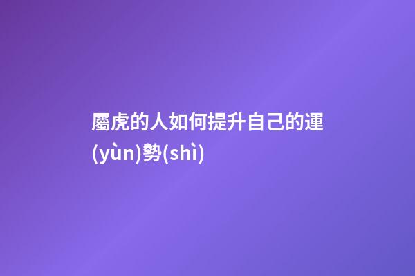 屬虎的人如何提升自己的運(yùn)勢(shì)