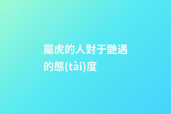 屬虎的人對于艷遇的態(tài)度