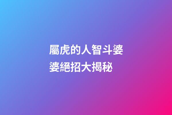 屬虎的人智斗婆婆絕招大揭秘