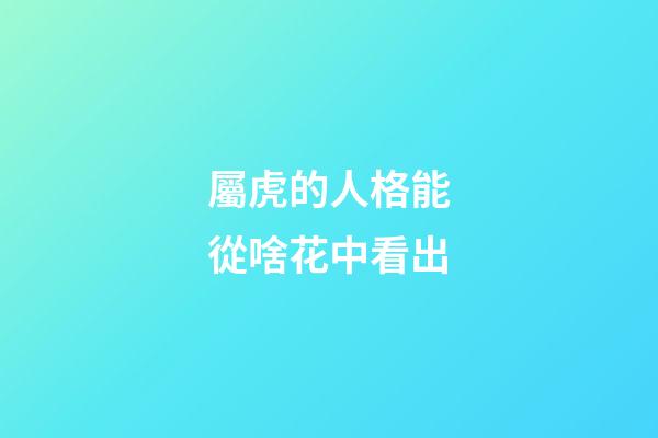 屬虎的人格能從啥花中看出
