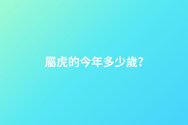 屬虎的今年多少歲？