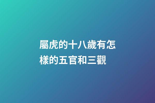 屬虎的十八歲有怎樣的五官和三觀