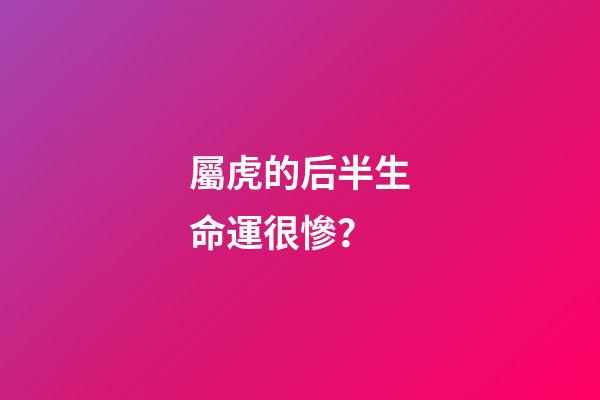屬虎的后半生命運很慘？