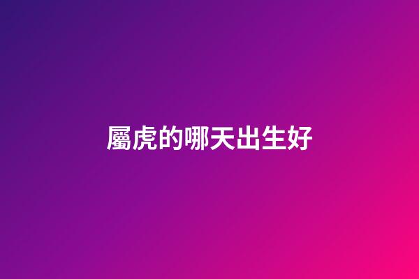 屬虎的哪天出生好
