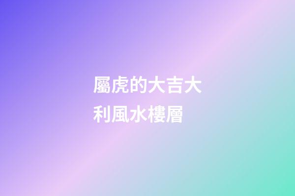 屬虎的大吉大利風水樓層