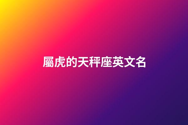 屬虎的天秤座英文名-第1張-星座運勢-玄機派