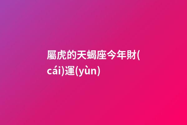 屬虎的天蝎座今年財(cái)運(yùn)