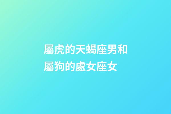 屬虎的天蝎座男和屬狗的處女座女-第1張-星座運勢-玄機派