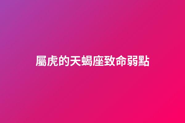 屬虎的天蝎座致命弱點-第1張-星座運勢-玄機派