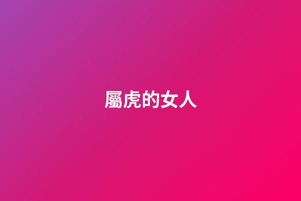 屬虎的女人（屬虎女幾月生是富婆命）-第1張-星座運勢-玄機派