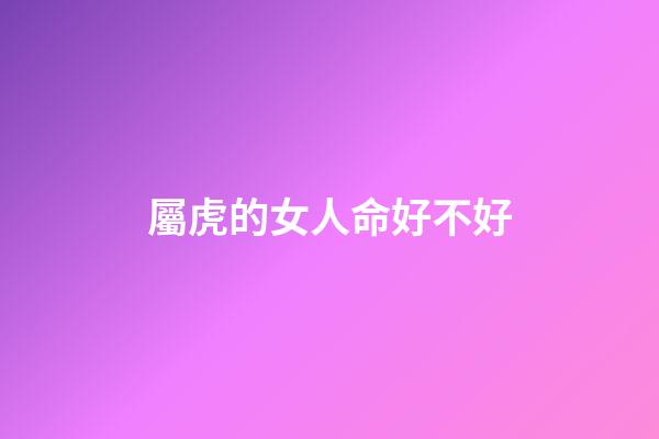 屬虎的女人命好不好