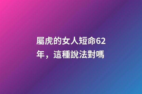 屬虎的女人短命62年，這種說法對嗎