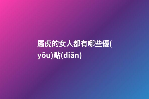 屬虎的女人都有哪些優(yōu)點(diǎn)