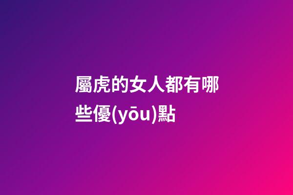 屬虎的女人都有哪些優(yōu)點