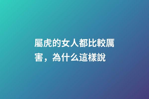 屬虎的女人都比較厲害，為什么這樣說