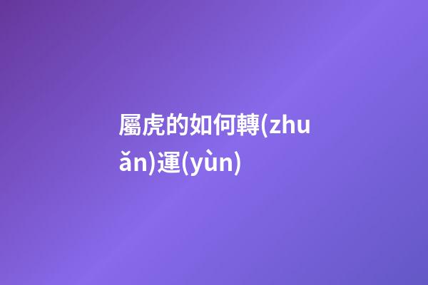 屬虎的如何轉(zhuǎn)運(yùn)