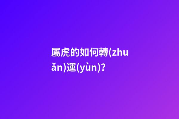 屬虎的如何轉(zhuǎn)運(yùn)？