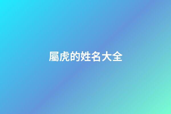 屬虎的姓名大全(屬虎的取名大全)-第1張-寶寶起名-玄機派