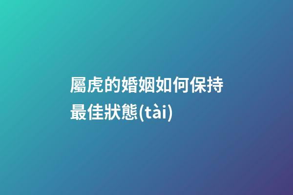 屬虎的婚姻如何保持最佳狀態(tài)