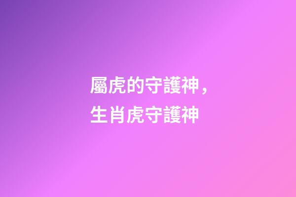 屬虎的守護神，生肖虎守護神