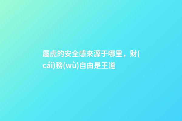 屬虎的安全感來源于哪里，財(cái)務(wù)自由是王道