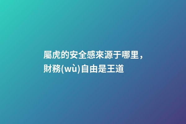 屬虎的安全感來源于哪里，財務(wù)自由是王道